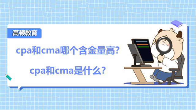 2022年cpa和cma哪个含金量高？2022年cpa和cma是什么？