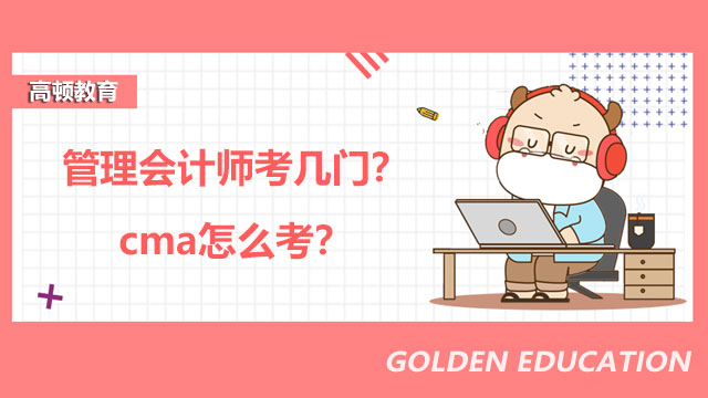 2022年管理会计师考几门？2022年cma怎么考？