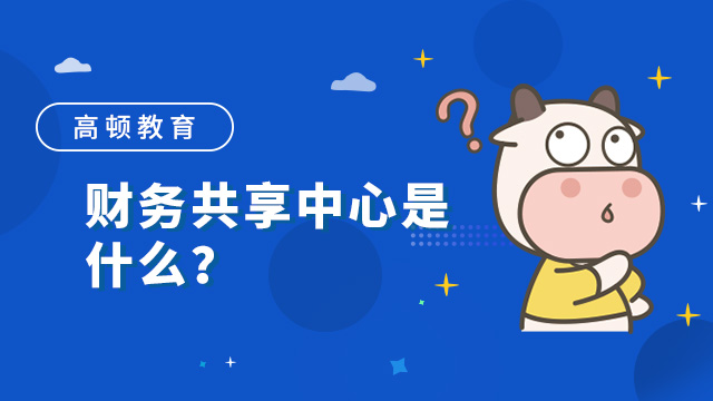 财务共享中心是什么？如何建立财务共享中心？