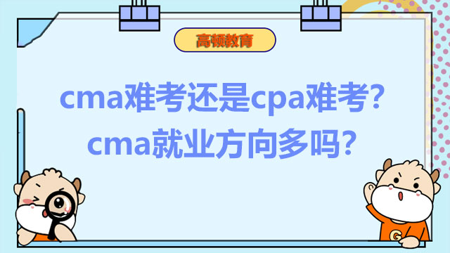 2022年cma难考还是cpa难考？2022年cma就业方向多吗？