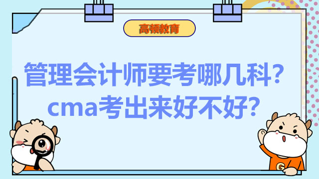 2022年管理会计师要考哪几科？2022年cma考出来好不好？