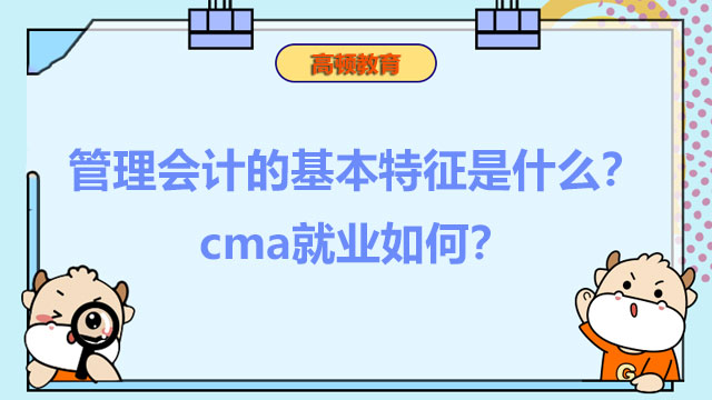 2022年管理会计的基本特征是什么？2022年cma就业如何？