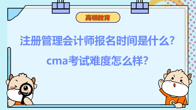 2022年注册管理会计师报名时间是什么？cma考试难度怎么样？