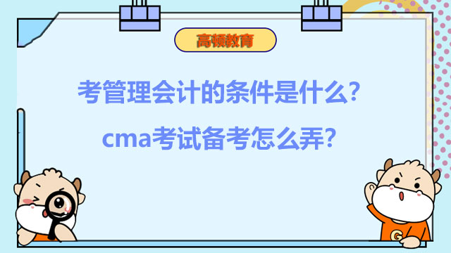 2022年考管理会计的条件是什么？cma考试备考怎么弄？