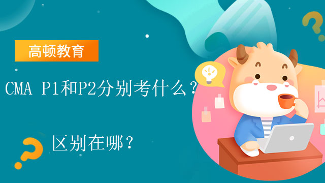 　CMA P1和P2分别考什么？区别在哪？
