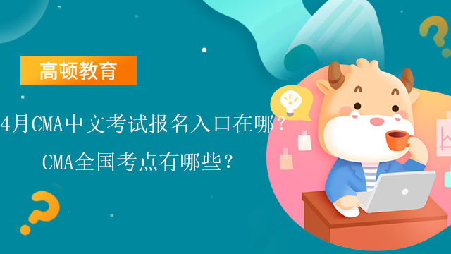 2022年4月CMA中文考试报名入口在哪？2022年CMA全国考点有哪些？