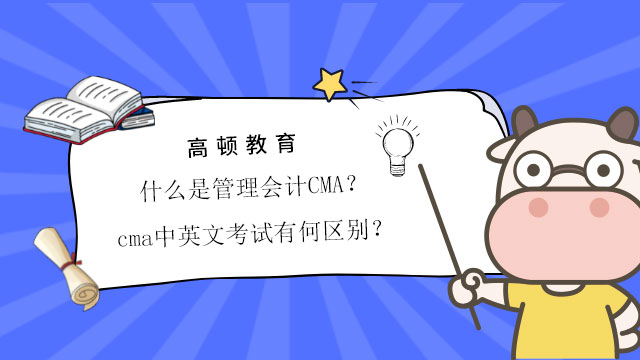 什么是管理会计CMA？cma中英文考试有何区别？