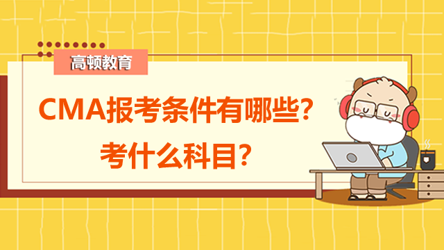CMA报考条件有哪些？考什么科目？